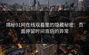 揭秘91网在线观看里的隐藏秘密：页面停留时间背后的异常
