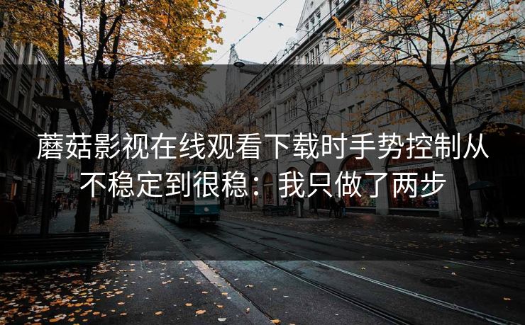 蘑菇影视在线观看下载时手势控制从不稳定到很稳：我只做了两步