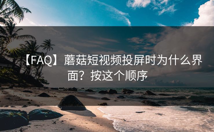 【FAQ】蘑菇短视频投屏时为什么界面？按这个顺序