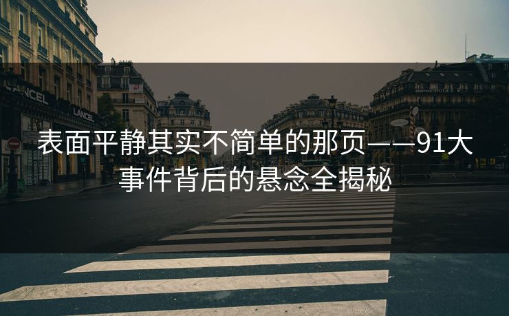 表面平静其实不简单的那页——91大事件背后的悬念全揭秘